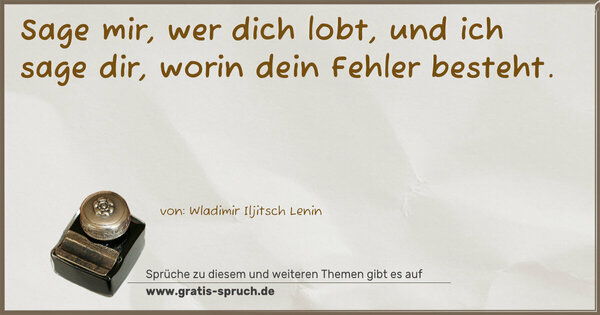 Sage mir, wer dich lobt,
und ich sage dir, worin dein Fehler besteht. 
