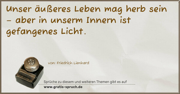 Unser äußeres Leben mag herb sein –
aber in unserm Innern ist gefangenes Licht.