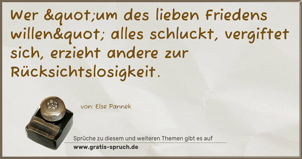 Wer "um des lieben Friedens willen"
alles schluckt,
vergiftet sich, erzieht andere zur Rücksichtslosigkeit.