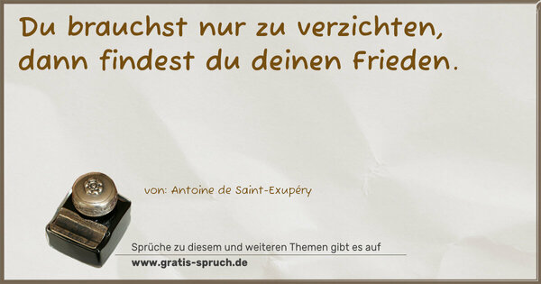 Du brauchst nur zu verzichten,
dann findest du deinen Frieden. 