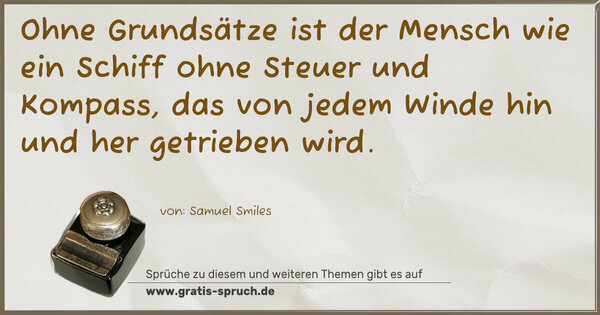 Ohne Grundsätze ist der Mensch wie ein Schiff ohne Steuer und Kompass, das von jedem Winde hin und her getrieben wird.