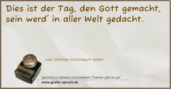 Dies ist der Tag, den Gott gemacht,
sein werd' in aller Welt gedacht.