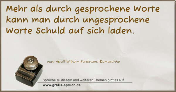 Mehr als durch gesprochene Worte
kann man durch ungesprochene Worte Schuld auf sich laden.
