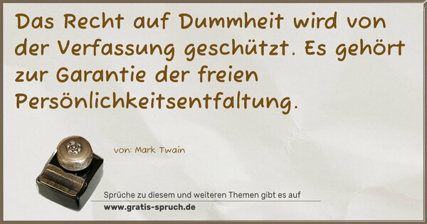 Das Recht auf Dummheit wird von der Verfassung geschützt.
Es gehört zur Garantie der freien Persönlichkeitsentfaltung.
