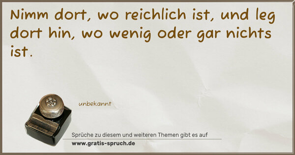 Nimm dort, wo reichlich ist, und leg dort hin,
wo wenig oder gar nichts ist.