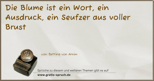 Die Blume ist ein Wort,
ein Ausdruck,
ein Seufzer aus voller Brust