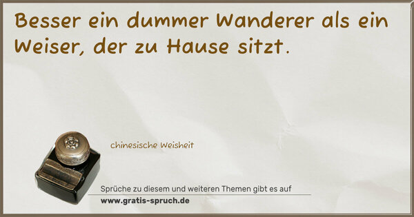 Besser ein dummer Wanderer als ein Weiser, der zu Hause sitzt.