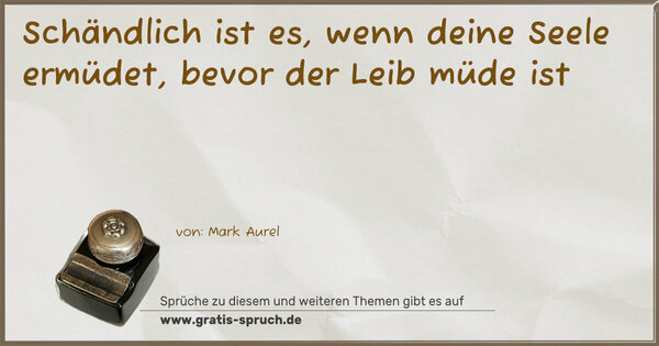 Schändlich ist es, wenn deine Seele ermüdet,
bevor der Leib müde ist