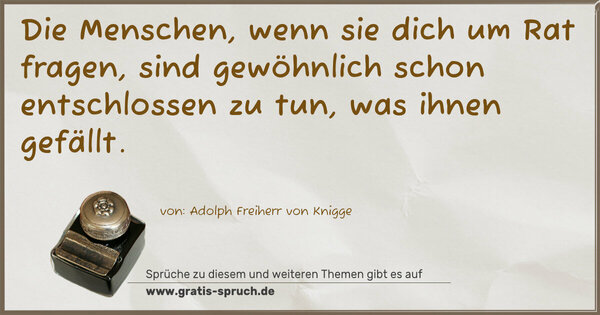 Die Menschen, wenn sie dich um Rat fragen,
sind gewöhnlich schon entschlossen zu tun,
was ihnen gefällt.