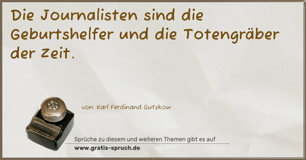 Die Journalisten sind die Geburtshelfer
und die Totengräber der Zeit.