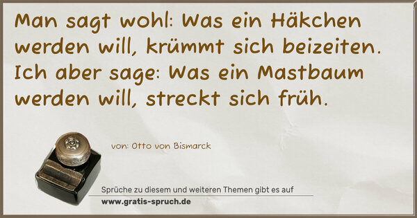 Man sagt wohl: Was ein Häkchen werden will, krümmt sich beizeiten. Ich aber sage: Was ein Mastbaum werden will, streckt sich früh.