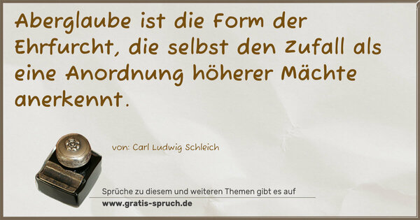 Aberglaube ist die Form der Ehrfurcht,
die selbst den Zufall
als eine Anordnung höherer Mächte anerkennt.