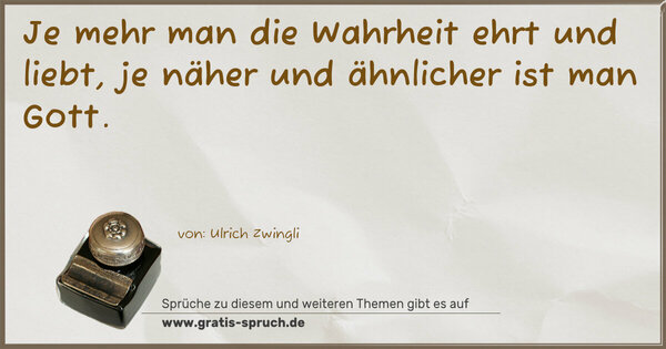 Je mehr man die Wahrheit ehrt und liebt,
je näher und ähnlicher ist man Gott.