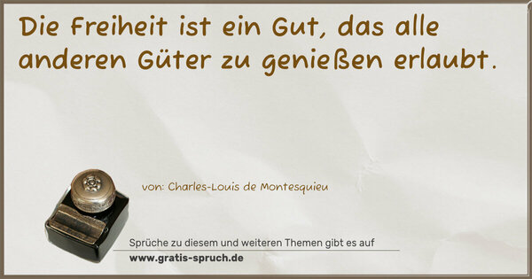 Die Freiheit ist ein Gut,
das alle anderen Güter zu genießen erlaubt.