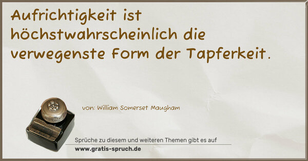 Aufrichtigkeit ist höchstwahrscheinlich die verwegenste Form der Tapferkeit.