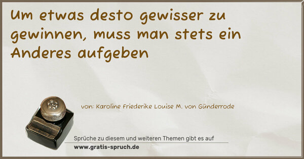 Um etwas desto gewisser zu gewinnen,
muss man stets ein Anderes aufgeben