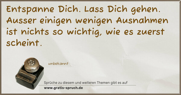 Entspanne Dich.
Lass Dich gehen.
Ausser einigen wenigen Ausnahmen ist nichts so wichtig,
wie es zuerst scheint.