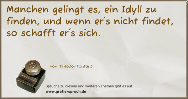 Manchen gelingt es, ein Idyll zu finden,
und wenn er's nicht findet, so schafft er's sich.