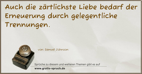 Auch die zärtlichste Liebe bedarf der Erneuerung
durch gelegentliche Trennungen.