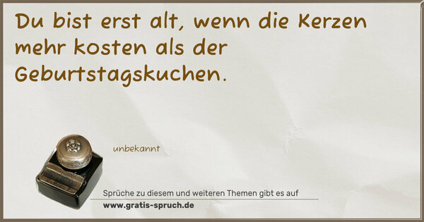 Du bist erst alt, wenn die Kerzen mehr kosten als der Geburtstagskuchen.