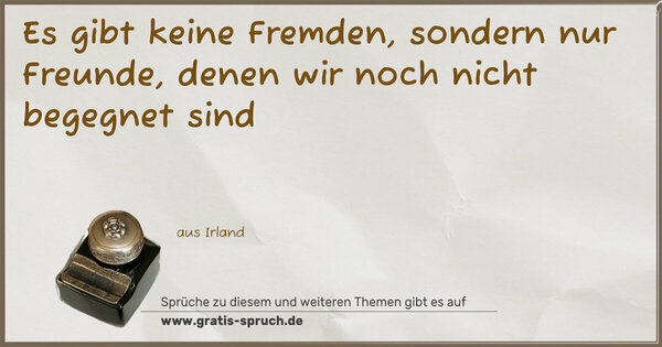 Es gibt keine Fremden,
sondern nur Freunde, denen wir noch nicht begegnet sind