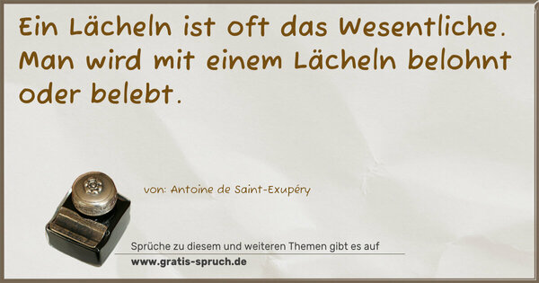 Ein Lächeln ist oft das Wesentliche.
Man wird mit einem Lächeln belohnt oder belebt.