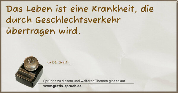 Das Leben ist eine Krankheit,
die durch Geschlechtsverkehr übertragen wird.