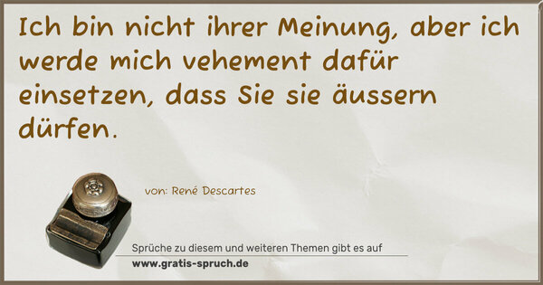 Ich bin nicht ihrer Meinung,
aber ich werde mich vehement dafür einsetzen,
dass Sie sie äussern dürfen. 