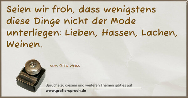 Seien wir froh, dass wenigstens diese Dinge nicht der Mode unterliegen: Lieben, Hassen, Lachen, Weinen.