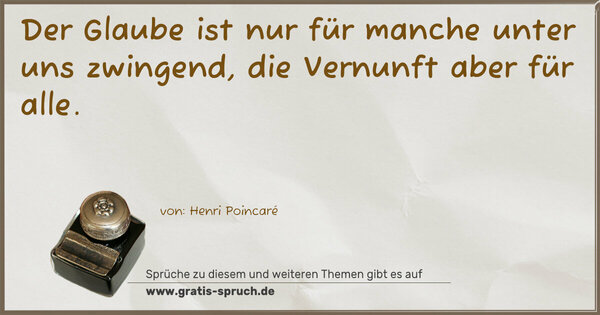 Der Glaube ist nur für manche unter uns zwingend,
die Vernunft aber für alle.
