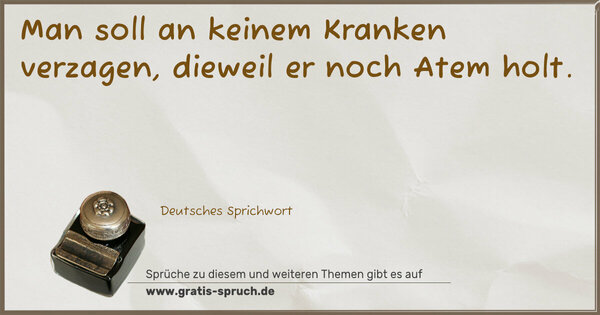 Man soll an keinem Kranken verzagen, dieweil er noch Atem holt.