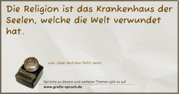 Die Religion ist das Krankenhaus der Seelen,
welche die Welt verwundet hat.	