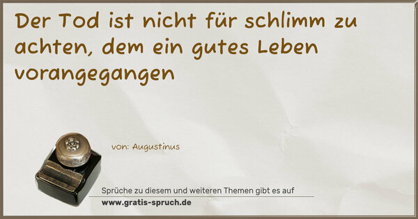 Der Tod ist nicht für schlimm zu achten,
dem ein gutes Leben vorangegangen