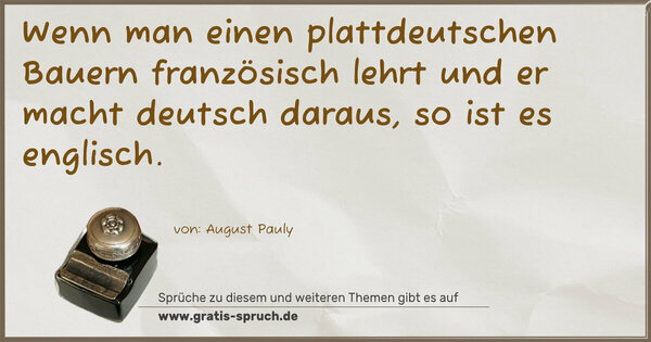 Wenn man einen plattdeutschen Bauern französisch lehrt und er macht deutsch daraus, so ist es englisch.