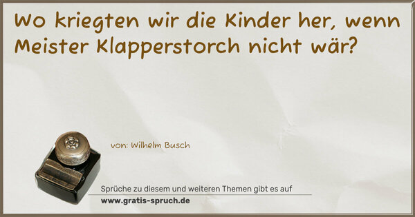 Wo kriegten wir die Kinder her,
wenn Meister Klapperstorch nicht wär?