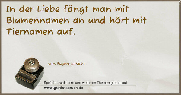 In der Liebe fängt man mit Blumennamen an
und hört mit Tiernamen auf.