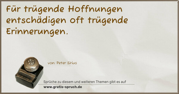 Für trügende Hoffnungen
entschädigen oft trügende Erinnerungen.