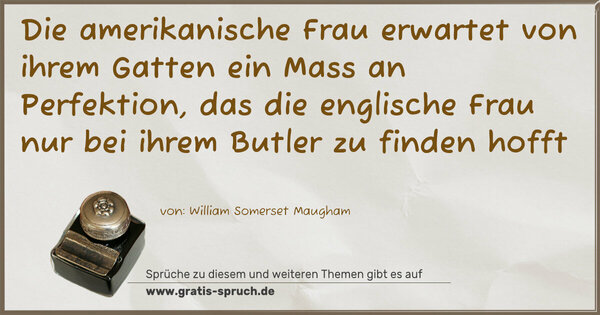 Die amerikanische Frau erwartet von ihrem Gatten ein Mass an Perfektion, das die englische Frau nur bei ihrem Butler zu finden hofft