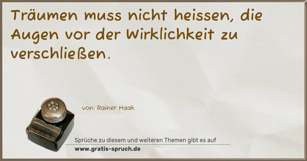 Träumen muss nicht heissen,
die Augen vor der Wirklichkeit zu verschließen.