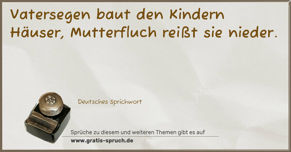 Vatersegen baut den Kindern Häuser,
Mutterfluch reißt sie nieder.