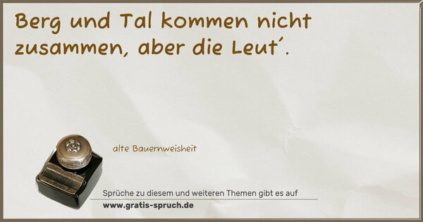 Berg und Tal kommen nicht zusammen,
aber die Leut'.