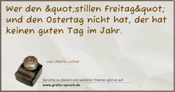 Wer den "stillen Freitag" und den Ostertag nicht hat,
der hat keinen guten Tag im Jahr.