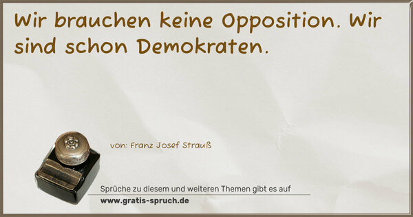 Wir brauchen keine Opposition.
Wir sind schon Demokraten.