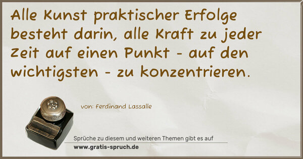 Alle Kunst praktischer Erfolge besteht darin,
alle Kraft zu jeder Zeit auf einen Punkt -
auf den wichtigsten - zu konzentrieren.