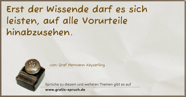 Erst der Wissende darf es sich leisten,
auf alle Vorurteile hinabzusehen.