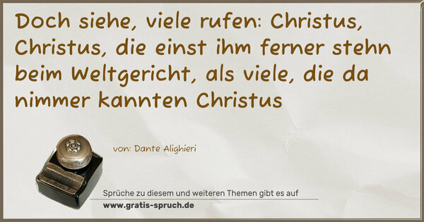 Doch siehe, viele rufen: Christus, Christus,
die einst ihm ferner stehn beim Weltgericht,
als viele, die da nimmer kannten Christus