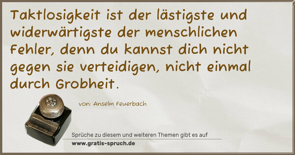 Taktlosigkeit ist der lästigste und widerwärtigste der menschlichen Fehler, denn du kannst dich nicht gegen sie verteidigen, nicht einmal durch Grobheit.