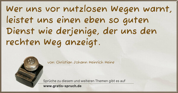 Wer uns vor nutzlosen Wegen warnt,
leistet uns einen eben so guten Dienst wie derjenige,
der uns den rechten Weg anzeigt. 