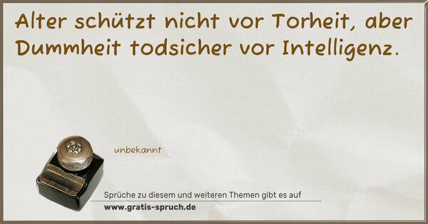 Alter schützt nicht vor Torheit, aber Dummheit todsicher vor Intelligenz.