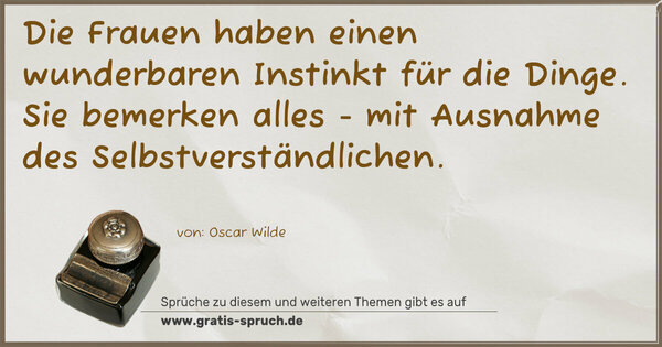 Die Frauen haben einen wunderbaren Instinkt für die Dinge.
Sie bemerken alles -
mit Ausnahme des Selbstverständlichen. 